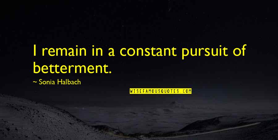 Tyding Quotes By Sonia Halbach: I remain in a constant pursuit of betterment.