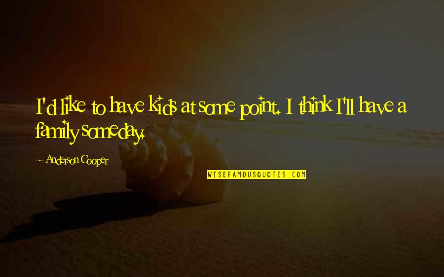 Tyee Quotes By Anderson Cooper: I'd like to have kids at some point. Tyee Quotes By Anderson Cooper: I'd like to have kids at some point.