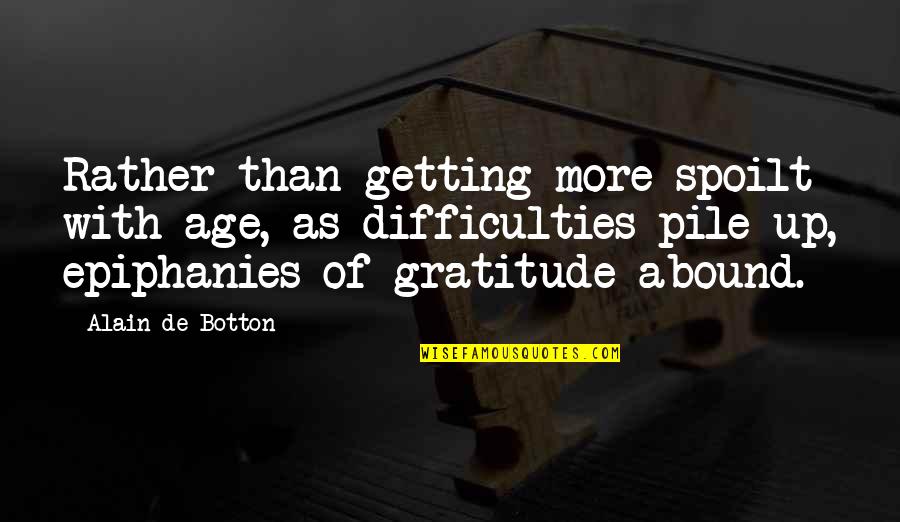 Tyeisha Rousseau Quotes By Alain De Botton: Rather than getting more spoilt with age, as Tyeisha Rousseau Quotes By Alain De Botton: Rather than getting more spoilt with age, as