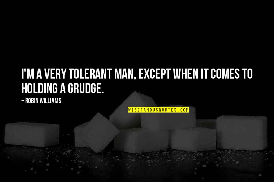 Tyeka Quotes By Robin Williams: I'm a very tolerant man, except when it Tyeka Quotes By Robin Williams: I'm a very tolerant man, except when it