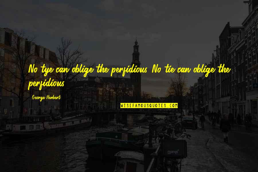 Tye's Quotes By George Herbert: No tye can oblige the perfidious.[No tie can Tye's Quotes By George Herbert: No tye can oblige the perfidious.[No tie can