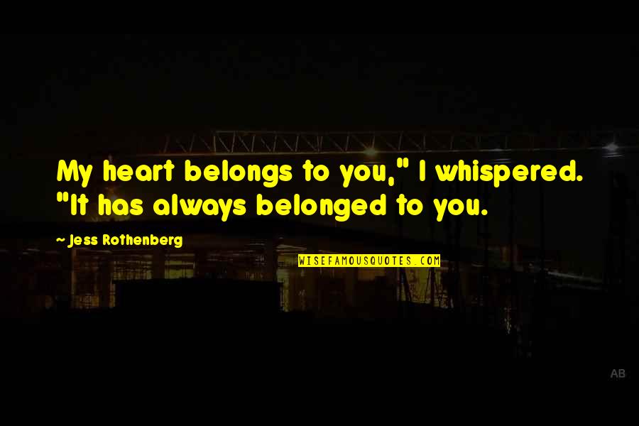 Tye's Quotes By Jess Rothenberg: My heart belongs to you," I whispered. "It Tye's Quotes By Jess Rothenberg: My heart belongs to you," I whispered. "It