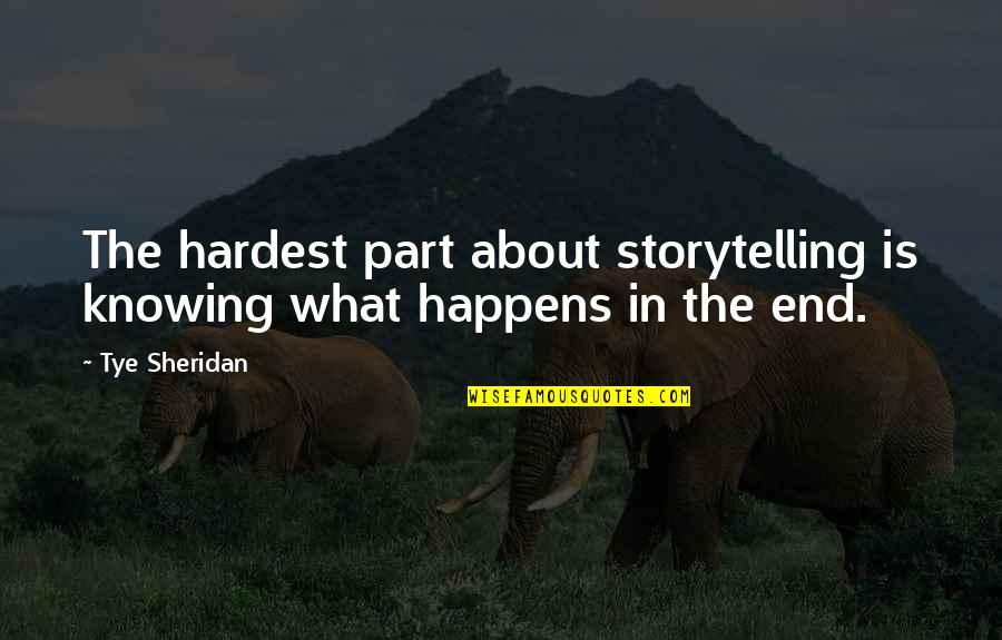 Tye's Quotes By Tye Sheridan: The hardest part about storytelling is knowing what