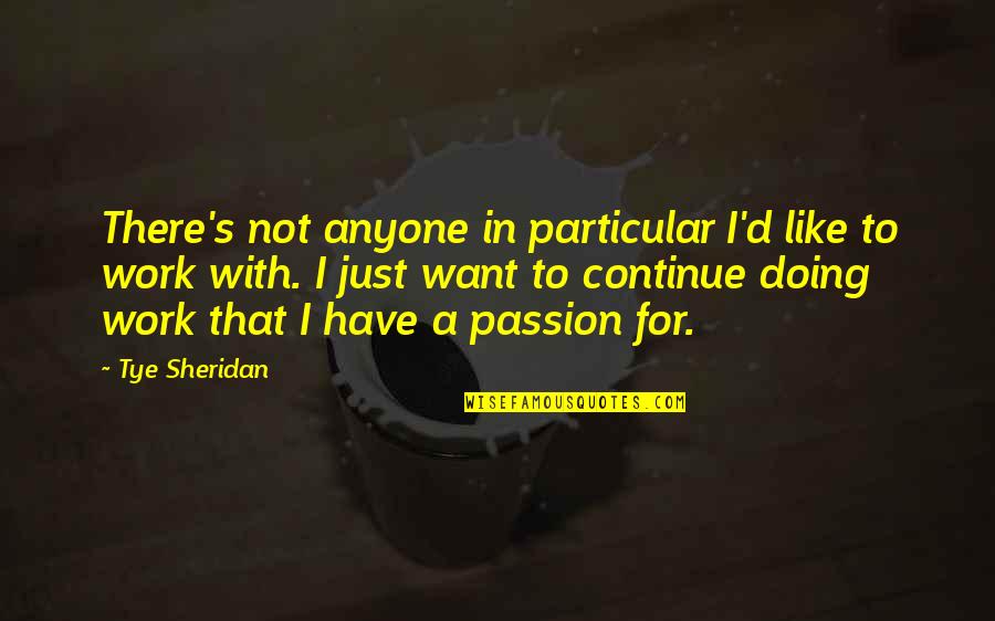 Tye's Quotes By Tye Sheridan: There's not anyone in particular I'd like to Tye's Quotes By Tye Sheridan: There's not anyone in particular I'd like to