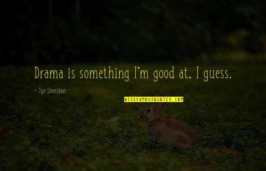 Tye's Quotes By Tye Sheridan: Drama is something I'm good at, I guess. Tye's Quotes By Tye Sheridan: Drama is something I'm good at, I guess.