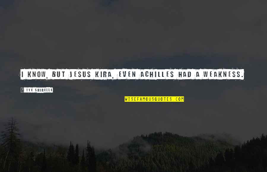 Tye's Quotes By Tye Shirelle: I know, but Jesus Kira, even Achilles had Tye's Quotes By Tye Shirelle: I know, but Jesus Kira, even Achilles had