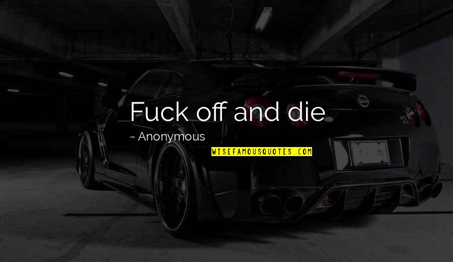 Tyeth Quotes By Anonymous: Fuck off and die