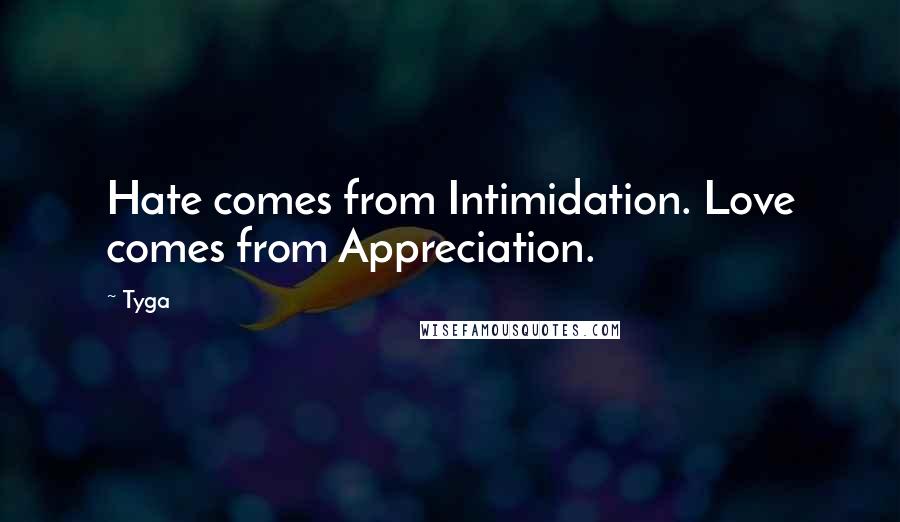 Tyga quotes: Hate comes from Intimidation. Love comes from Appreciation.