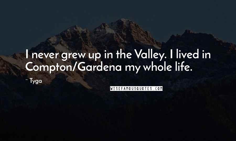 Tyga quotes: I never grew up in the Valley. I lived in Compton/Gardena my whole life.