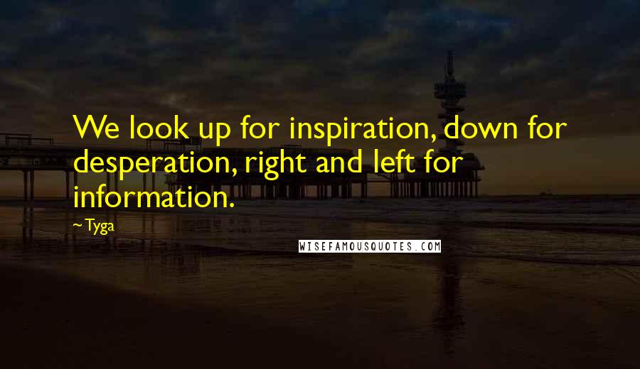 Tyga quotes: We look up for inspiration, down for desperation, right and left for information.