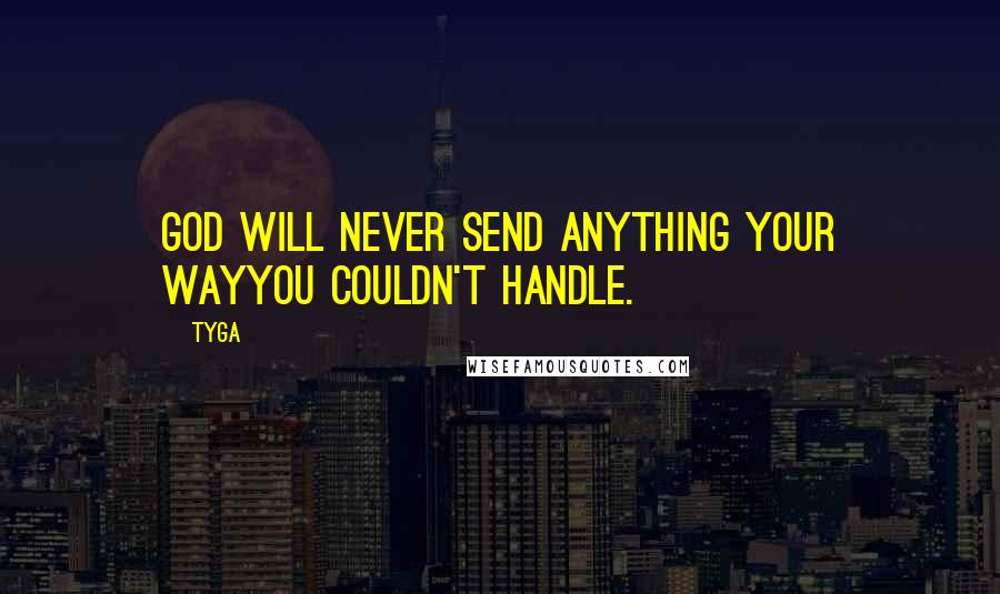 Tyga quotes: God will never send anything your wayyou couldn't handle.