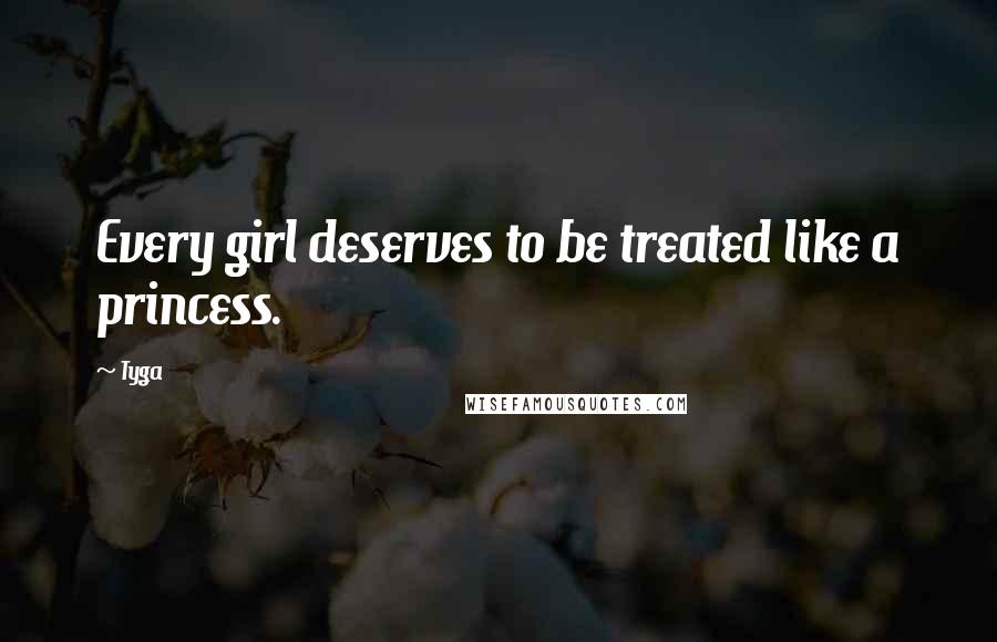 Tyga quotes: Every girl deserves to be treated like a princess.