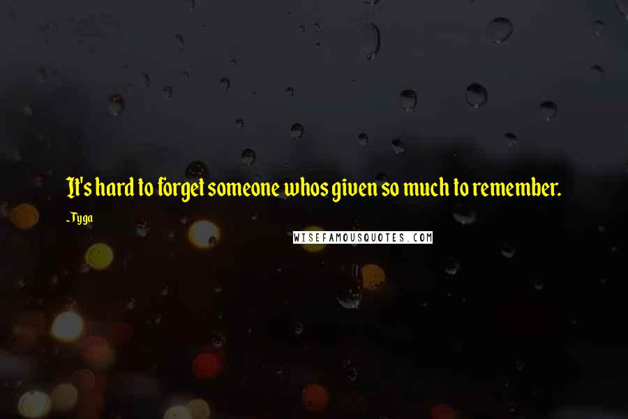 Tyga quotes: It's hard to forget someone whos given so much to remember.