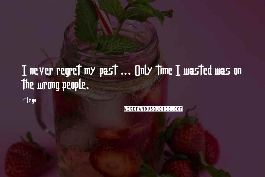 Tyga quotes: I never regret my past ... Only time I wasted was on the wrong people.