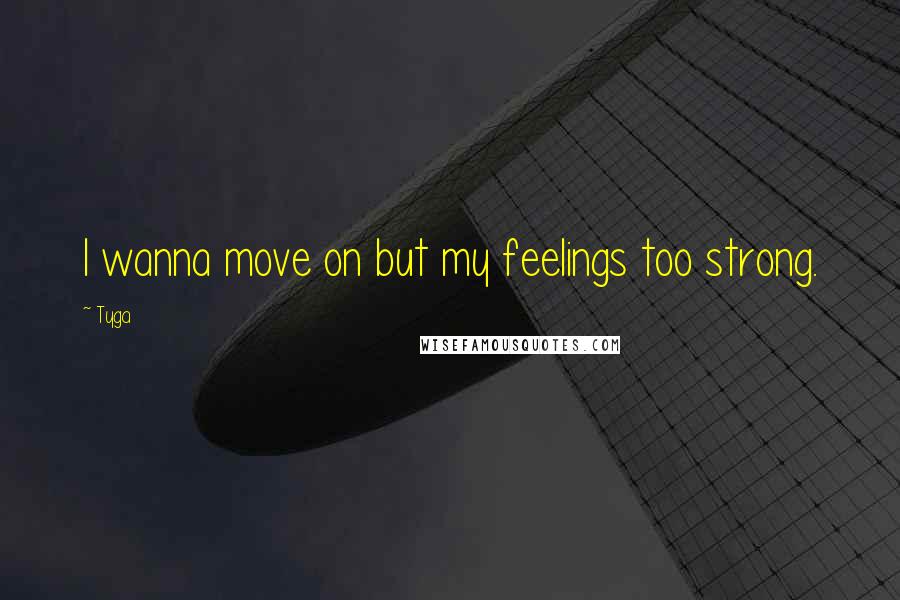 Tyga quotes: I wanna move on but my feelings too strong.