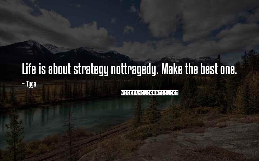 Tyga quotes: Life is about strategy nottragedy. Make the best one.