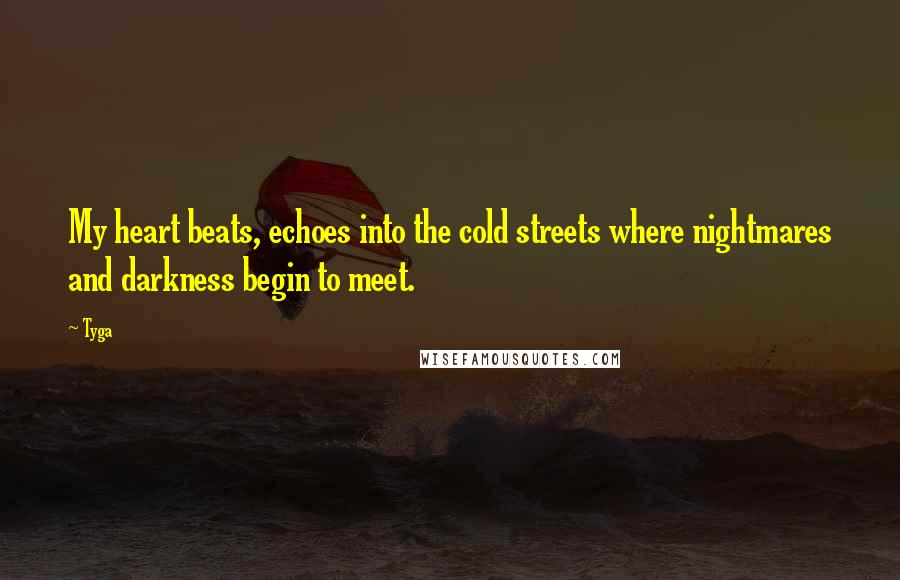 Tyga quotes: My heart beats, echoes into the cold streets where nightmares and darkness begin to meet.