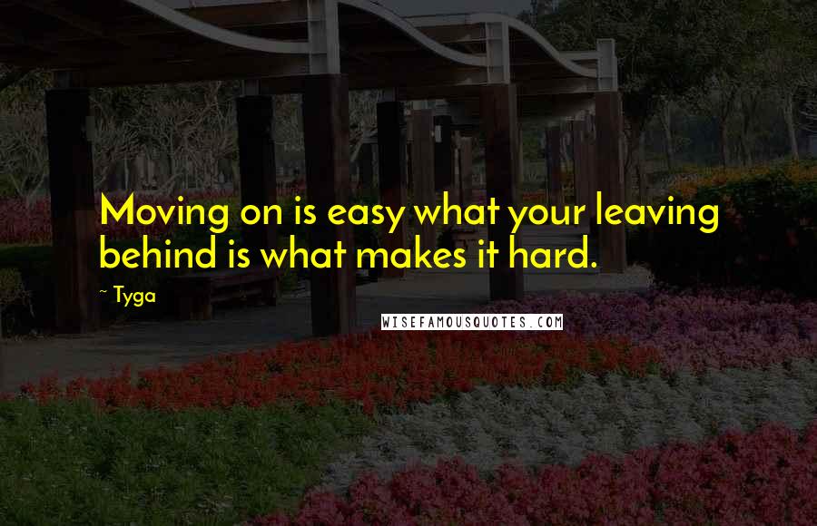 Tyga quotes: Moving on is easy what your leaving behind is what makes it hard.