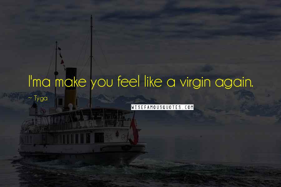 Tyga quotes: I'ma make you feel like a virgin again.