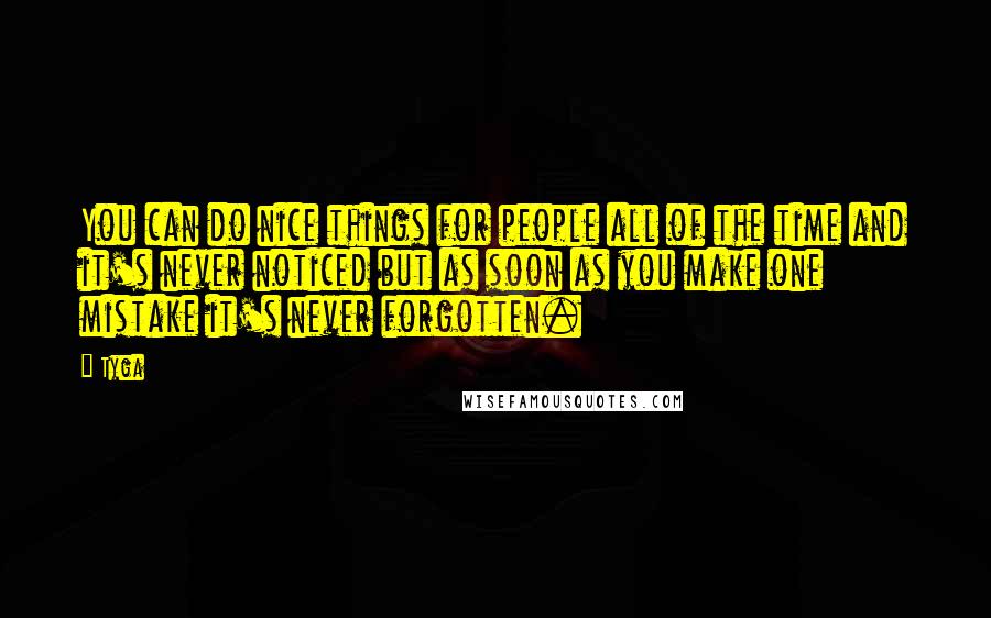 Tyga quotes: You can do nice things for people all of the time and it's never noticed but as soon as you make one mistake it's never forgotten.