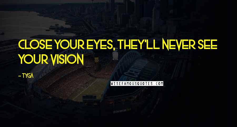 Tyga quotes: Close your eyes, they'll never see your vision