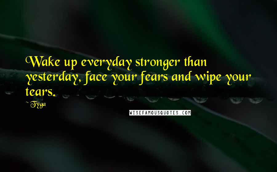 Tyga quotes: Wake up everyday stronger than yesterday, face your fears and wipe your tears.