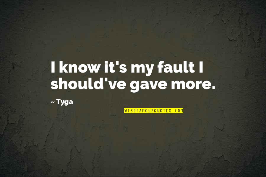 Tyga Quotes By Tyga: I know it's my fault I should've gave
