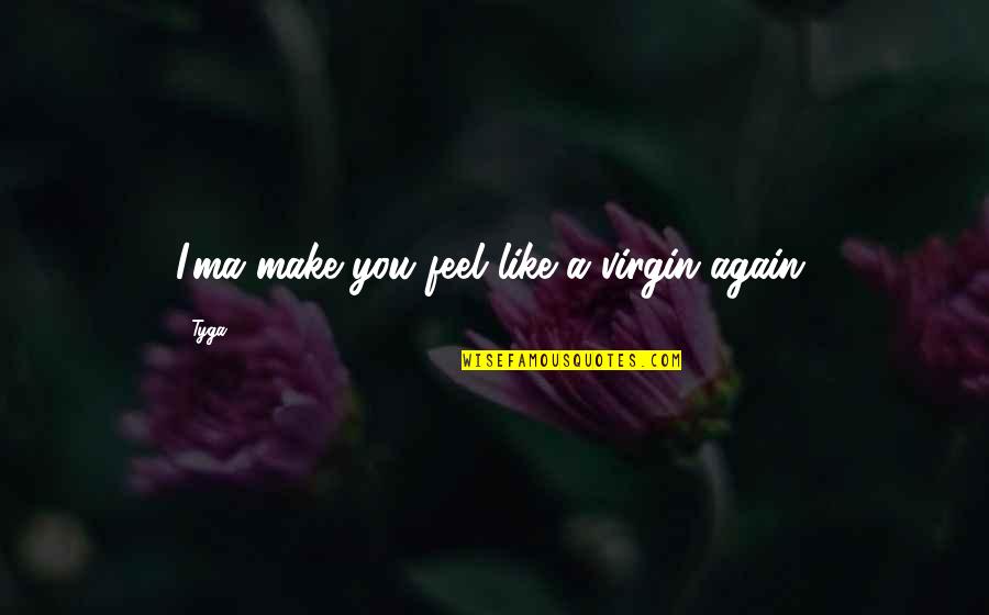 Tyga Quotes By Tyga: I'ma make you feel like a virgin again.