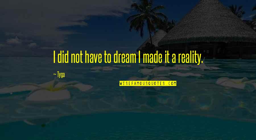 Tyga Quotes By Tyga: I did not have to dream I made