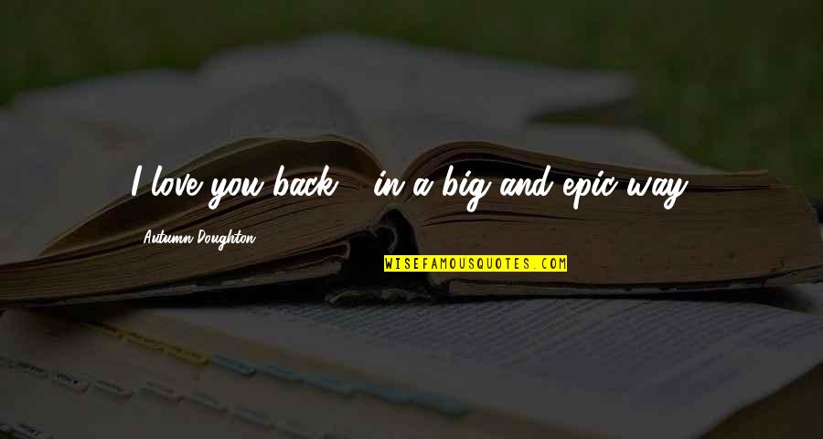 Tygers Quotes By Autumn Doughton: I love you back - in a big Tygers Quotes By Autumn Doughton: I love you back - in a big