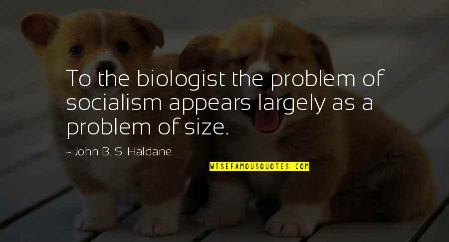 Tygra Quotes By John B. S. Haldane: To the biologist the problem of socialism appears Tygra Quotes By John B. S. Haldane: To the biologist the problem of socialism appears