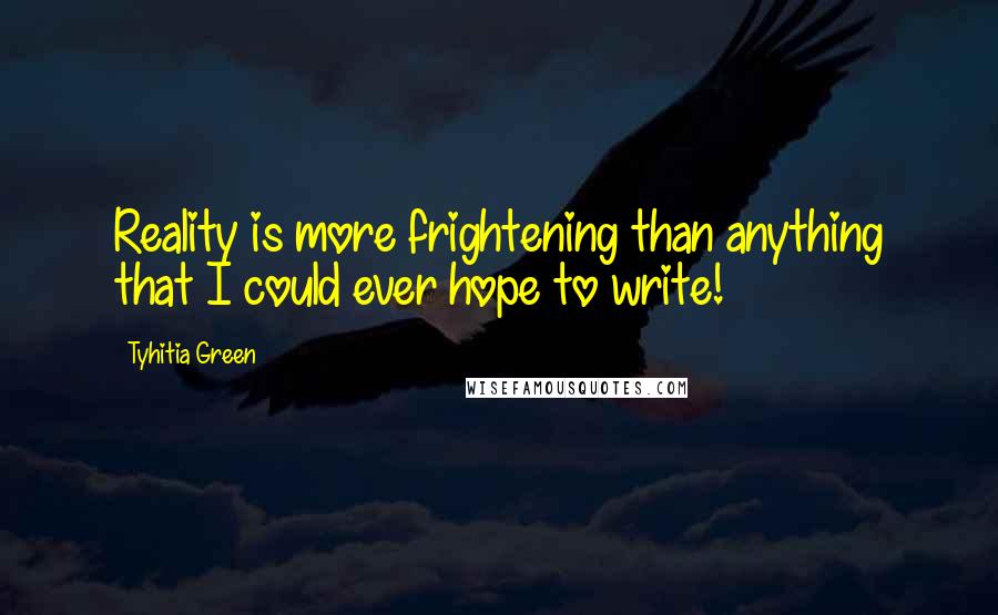 Tyhitia Green quotes: Reality is more frightening than anything that I could ever hope to write!