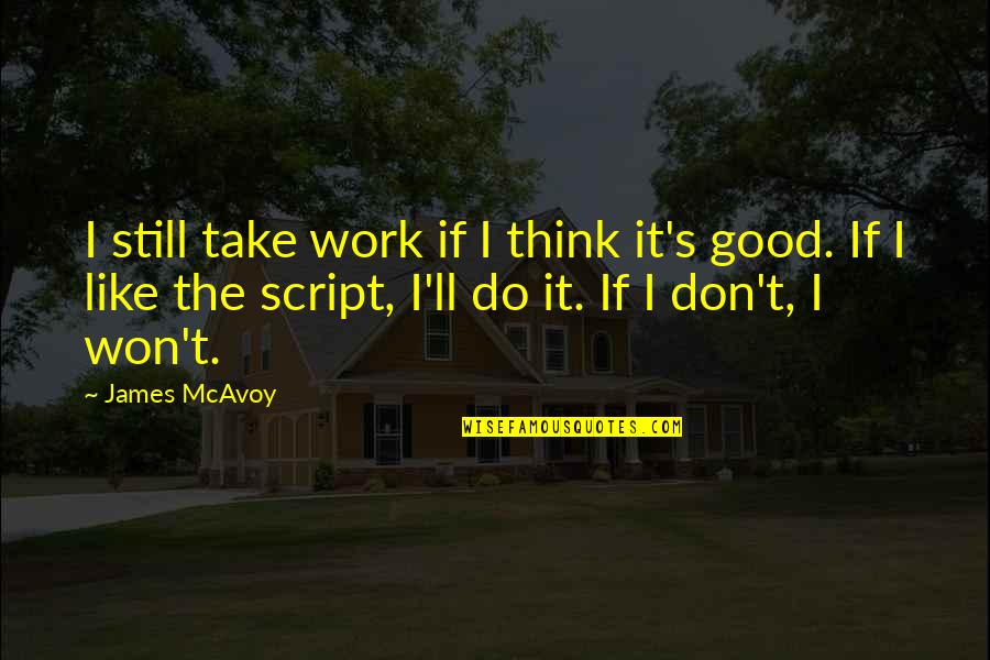 Tyhju Quotes By James McAvoy: I still take work if I think it's Tyhju Quotes By James McAvoy: I still take work if I think it's
