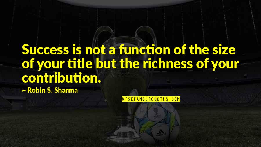 Tying Things Together Quotes By Robin S. Sharma: Success is not a function of the size