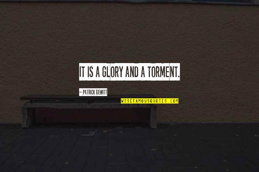 Tyjeski Chiro Quotes By Patrick DeWitt: It is a glory and a torment. Tyjeski Chiro Quotes By Patrick DeWitt: It is a glory and a torment.