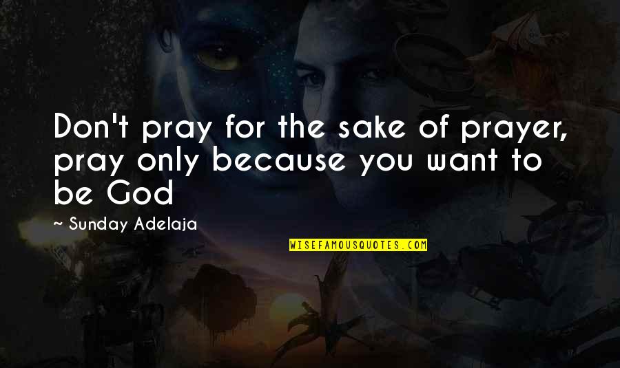 Tykktarmen Quotes By Sunday Adelaja: Don't pray for the sake of prayer, pray