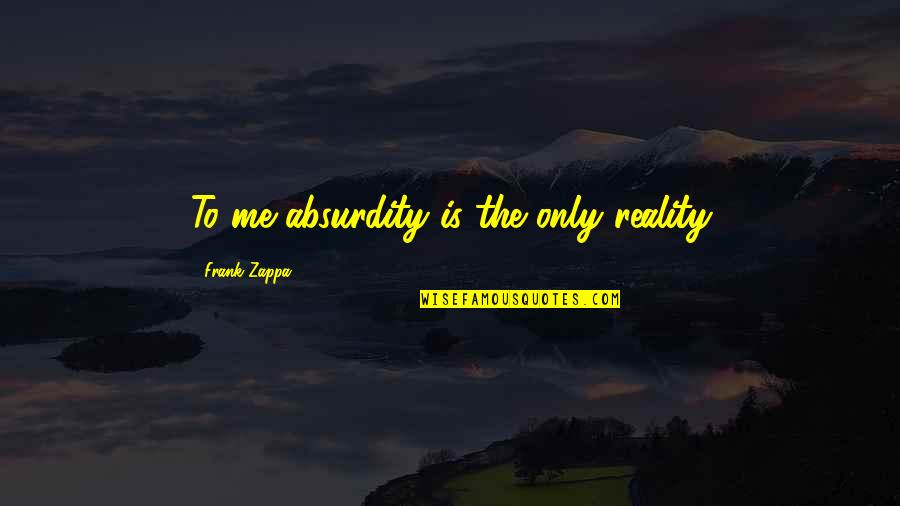 Tykocin Quotes By Frank Zappa: To me absurdity is the only reality
