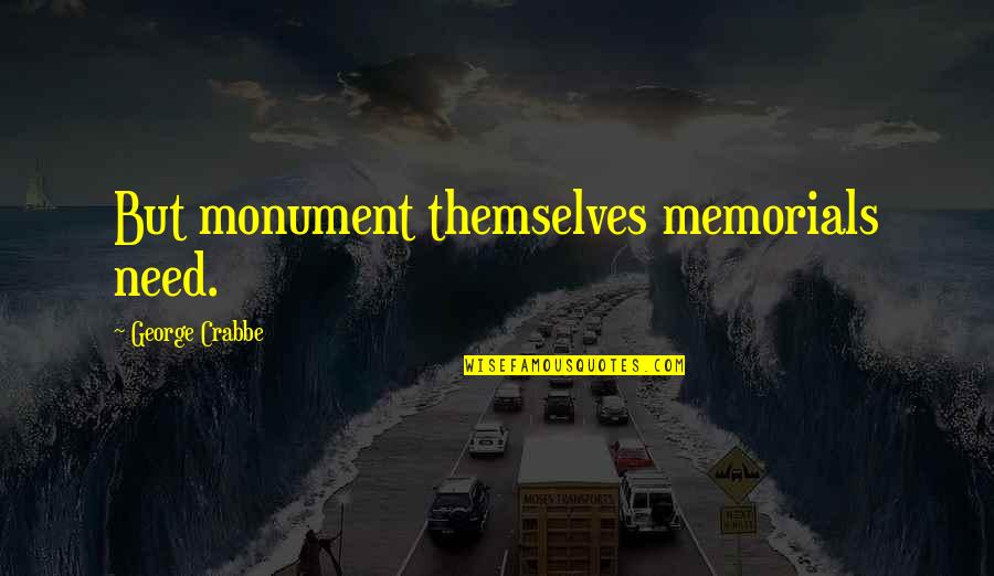 Tylah T Quotes By George Crabbe: But monument themselves memorials need.