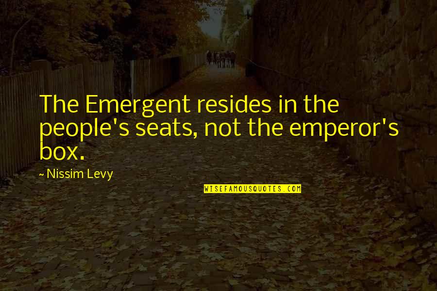 Tylah T Quotes By Nissim Levy: The Emergent resides in the people's seats, not