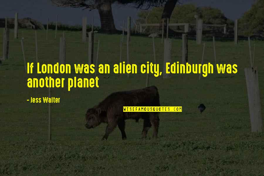 Tylah Williams Quotes By Jess Walter: If London was an alien city, Edinburgh was