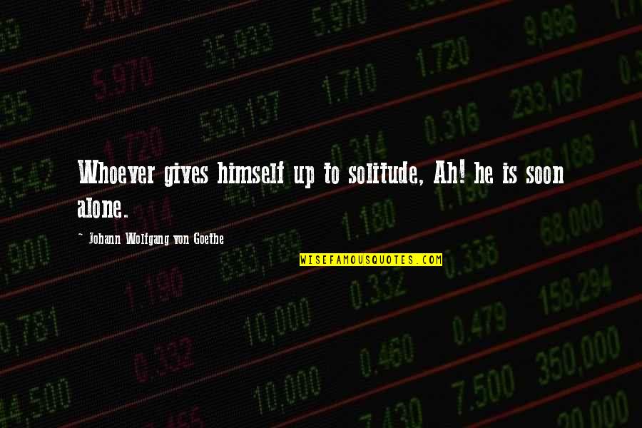 Tylarwebi Quotes By Johann Wolfgang Von Goethe: Whoever gives himself up to solitude, Ah! he Tylarwebi Quotes By Johann Wolfgang Von Goethe: Whoever gives himself up to solitude, Ah! he