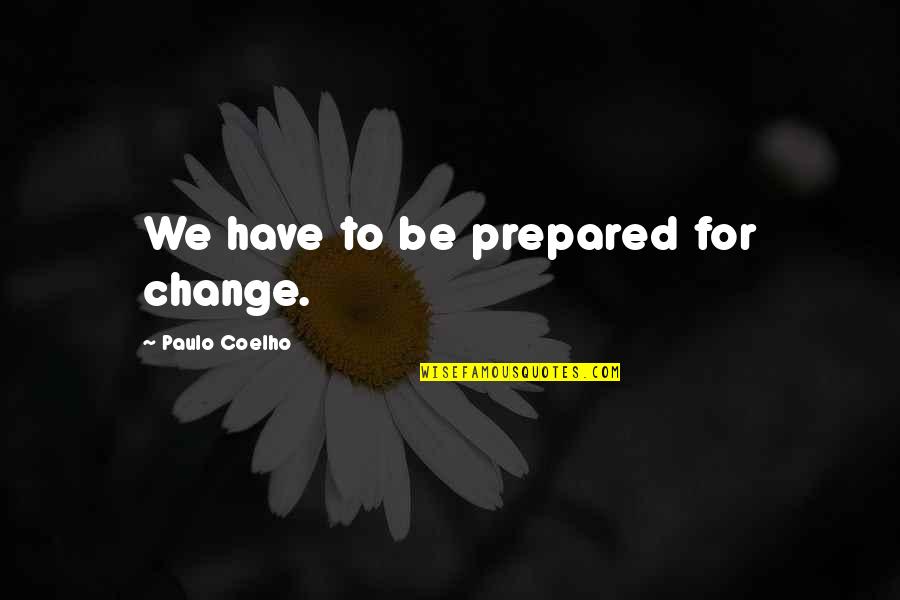 Tylenols Quotes By Paulo Coelho: We have to be prepared for change.