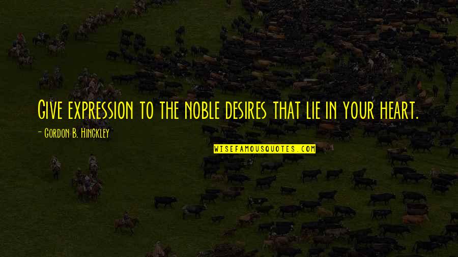 Tyler And Marla Quotes By Gordon B. Hinckley: Give expression to the noble desires that lie