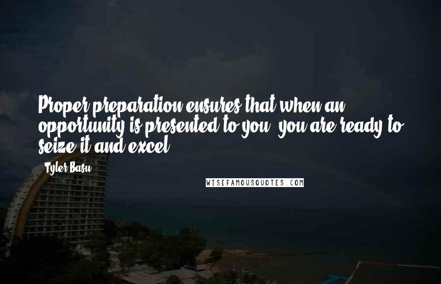 Tyler Basu quotes: Proper preparation ensures that when an opportunity is presented to you, you are ready to seize it and excel.