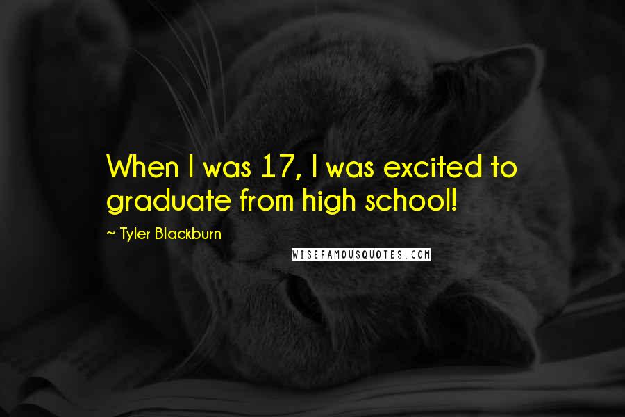 Tyler Blackburn quotes: When I was 17, I was excited to graduate from high school!