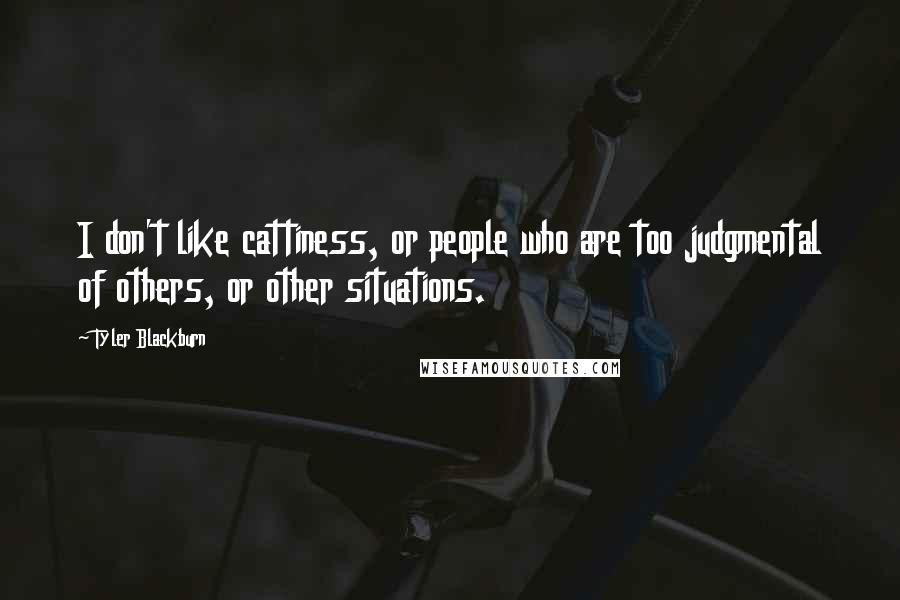 Tyler Blackburn quotes: I don't like cattiness, or people who are too judgmental of others, or other situations.