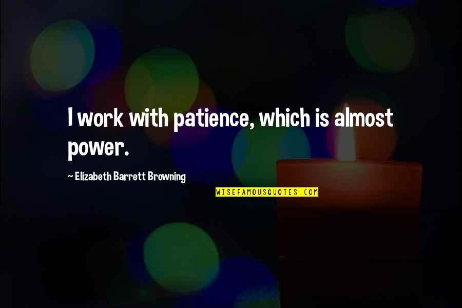 Tyler Childers Quotes By Elizabeth Barrett Browning: I work with patience, which is almost power. Tyler Childers Quotes By Elizabeth Barrett Browning: I work with patience, which is almost power.