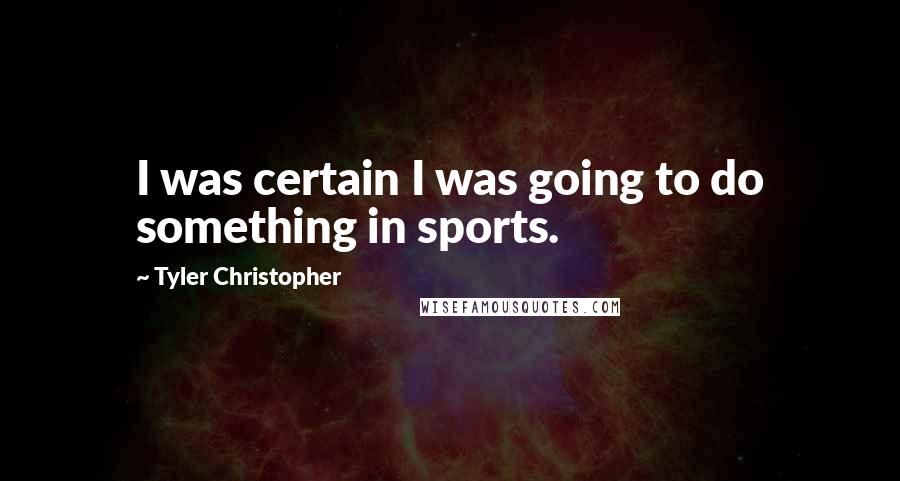 Tyler Christopher quotes: I was certain I was going to do something in sports.