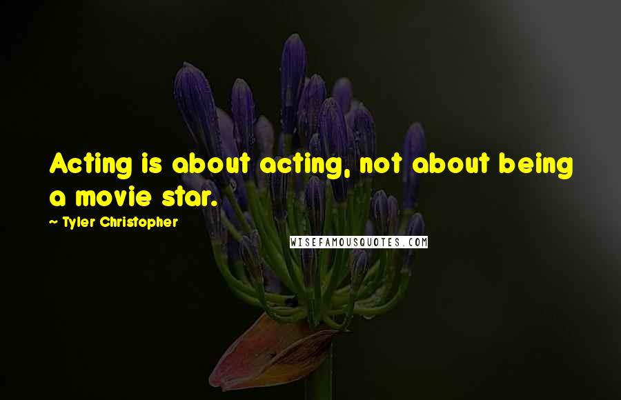 Tyler Christopher quotes: Acting is about acting, not about being a movie star.