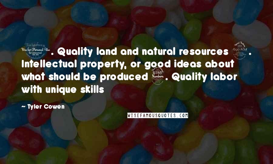 Tyler Cowen quotes: 1. Quality land and natural resources 2. Intellectual property, or good ideas about what should be produced 3. Quality labor with unique skills